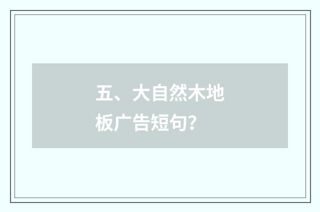 五、大自然木地板广告短句?