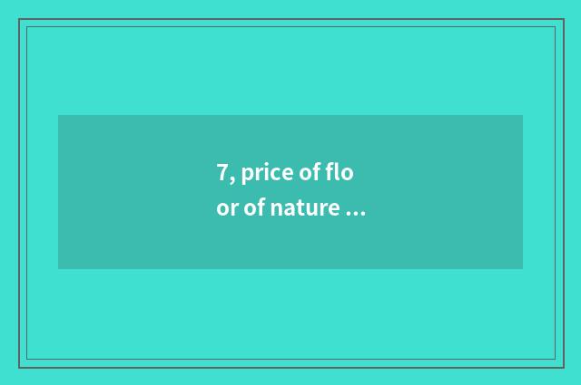 7, price of floor of nature real wood?