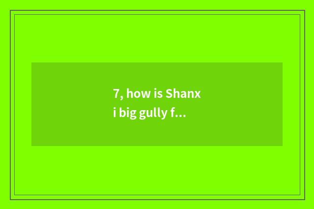 7, how is Shanxi big gully formed?
