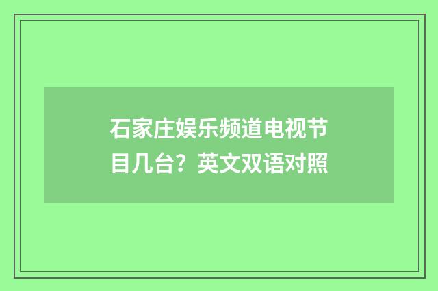 石家庄娱乐频道电视节目几台？英文双语对照