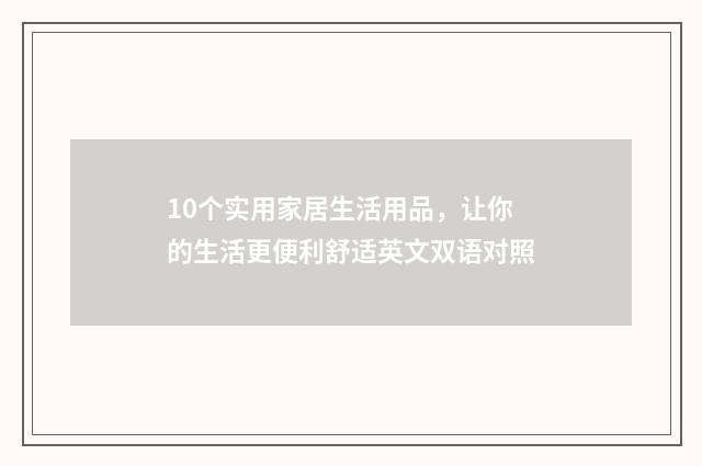 10个实用家居生活用品，让你的生活更便利舒适英文双语对照