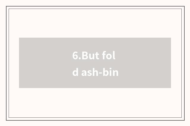 6.But fold ash-bin