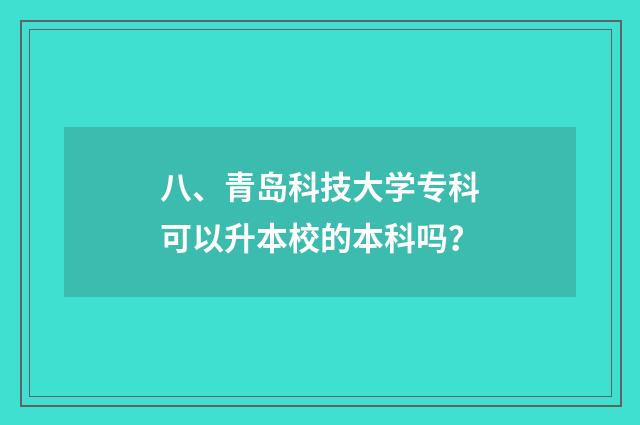 八、青岛科技大学专科可以升本校的本科吗？