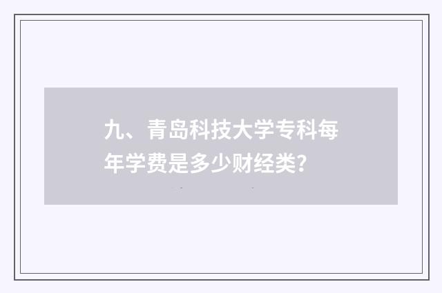 九、青岛科技大学专科每年学费是多少财经类？