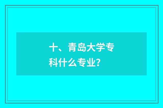 十、青岛大学专科什么专业？