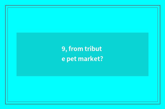 9, from tribute pet market?