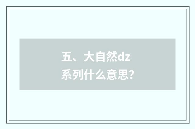五、大自然dz系列什么意思？