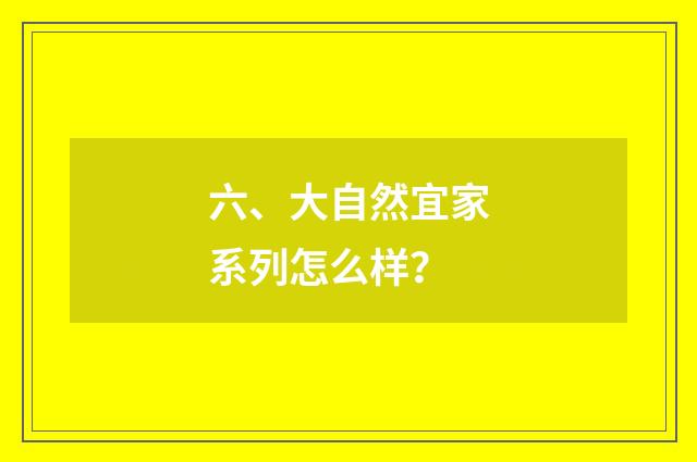 六、大自然宜家系列怎么样？