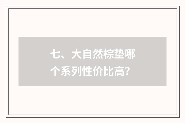 七、大自然棕垫哪个系列性价比高?