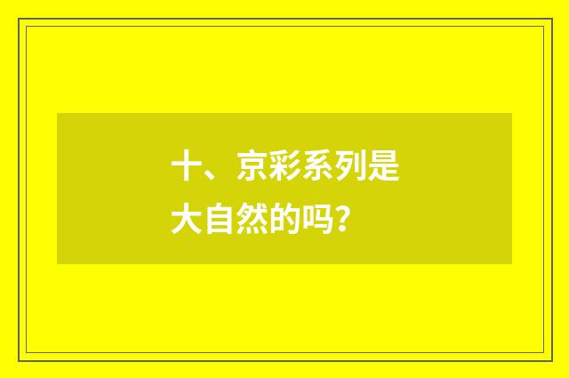十、京彩系列是大自然的吗？