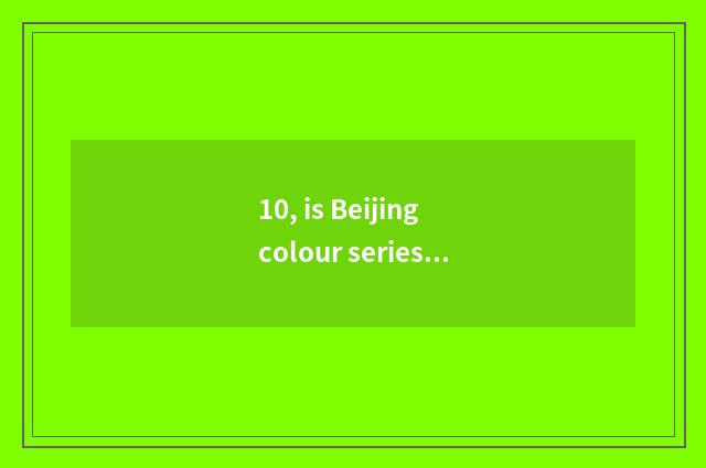 10, is Beijing colour series of nature?