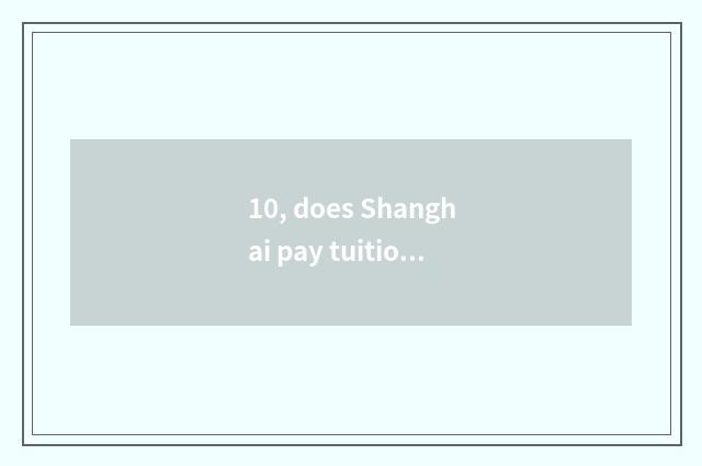 10, does Shanghai pay tuition of big finance Master how many ah?