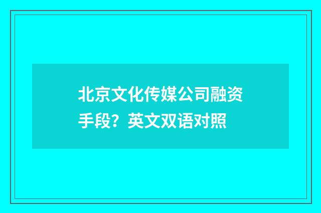 北京文化传媒公司融资手段？英文双语对照