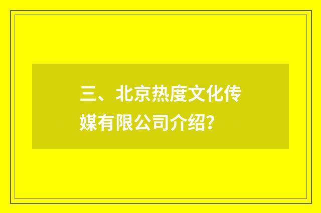 三、北京热度文化传媒有限公司介绍？