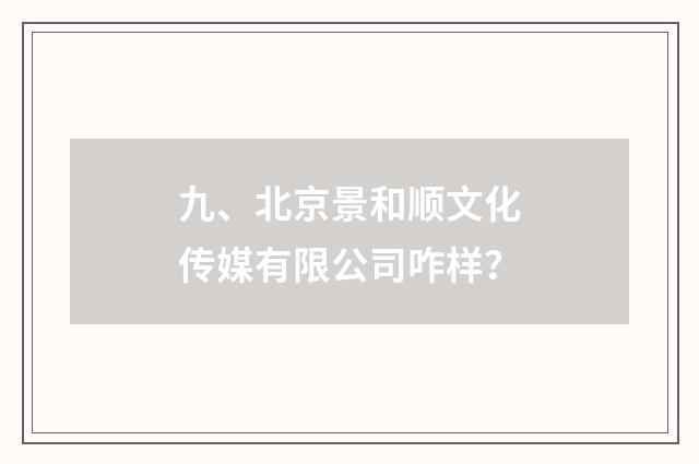 九、北京景和顺文化传媒有限公司咋样？