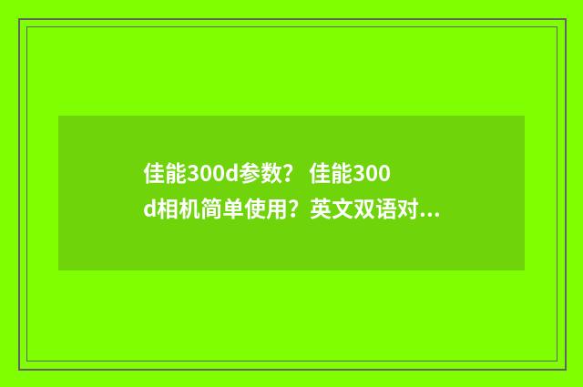 佳能300d参数？ 佳能300d相机简单使用？英文双语对照