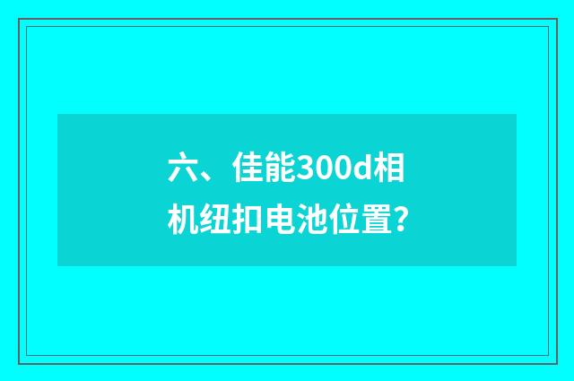 六、佳能300d相机纽扣电池位置？