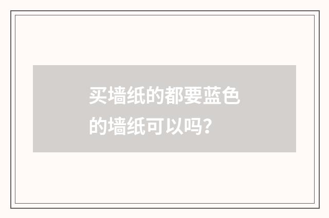 买墙纸的都要蓝色的墙纸可以吗？