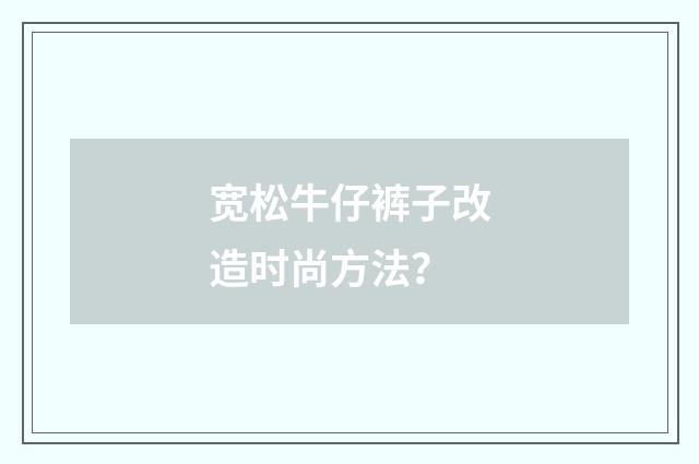 宽松牛仔裤子改造时尚方法？
