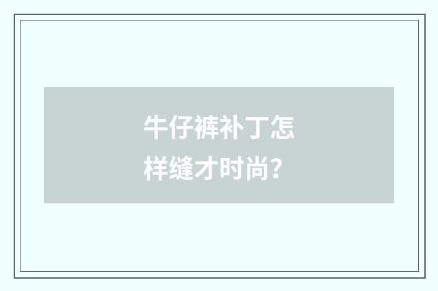 牛仔裤补丁怎样缝才时尚？