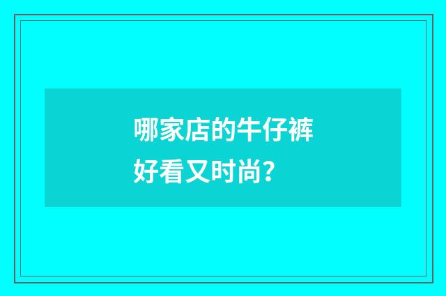 哪家店的牛仔裤好看又时尚？
