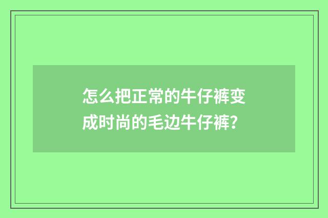 怎么把正常的牛仔裤变成时尚的毛边牛仔裤？