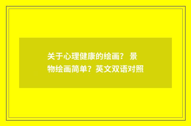 关于心理健康的绘画？ 景物绘画简单？英文双语对照