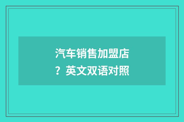 汽车销售加盟店？英文双语对照