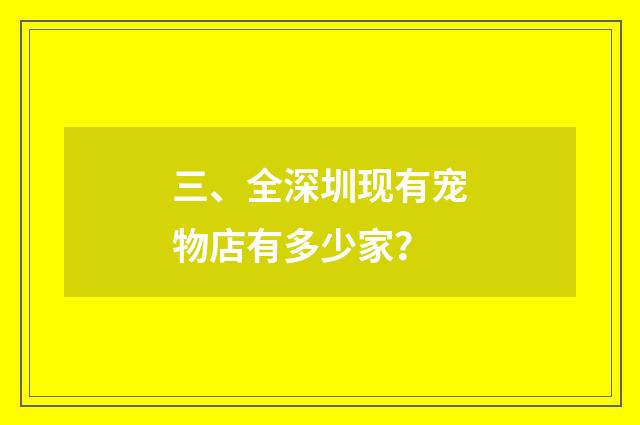 三、全深圳现有宠物店有多少家？