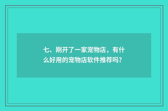 七、刚开了一家宠物店,有什么好用的宠物店软件推荐吗?