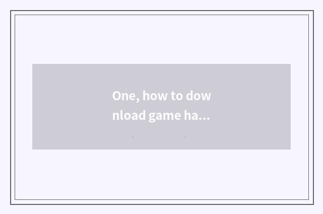 One, how to download game hall? How to download game hall?