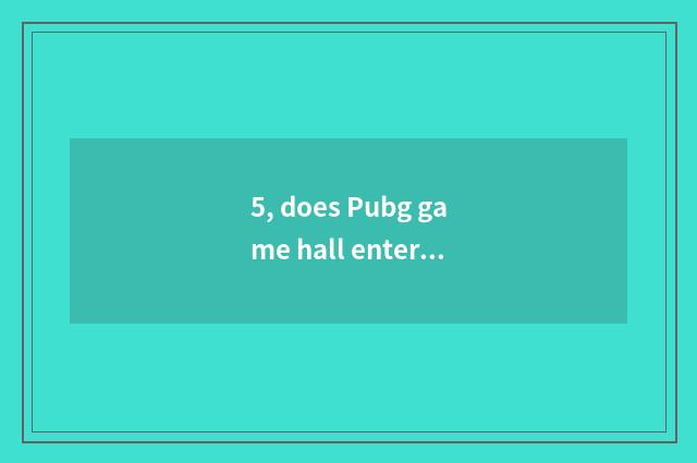 5, does Pubg game hall enter the mouth?