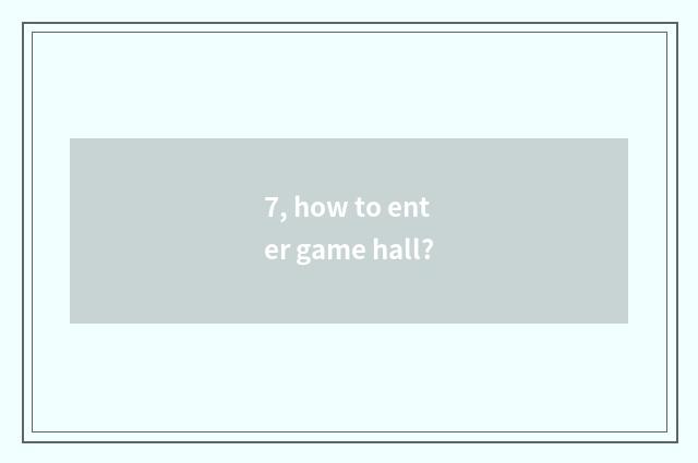 7, how to enter game hall?