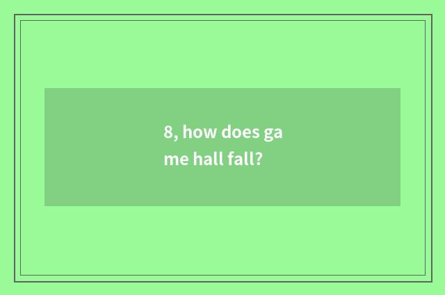 8, how does game hall fall?