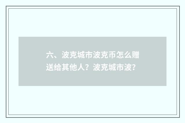 六、波克城市波克币怎么赠送给其他人？波克城市波？