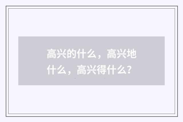 高兴的什么，高兴地什么，高兴得什么？