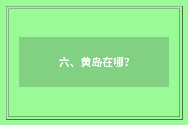 六、黄岛在哪？