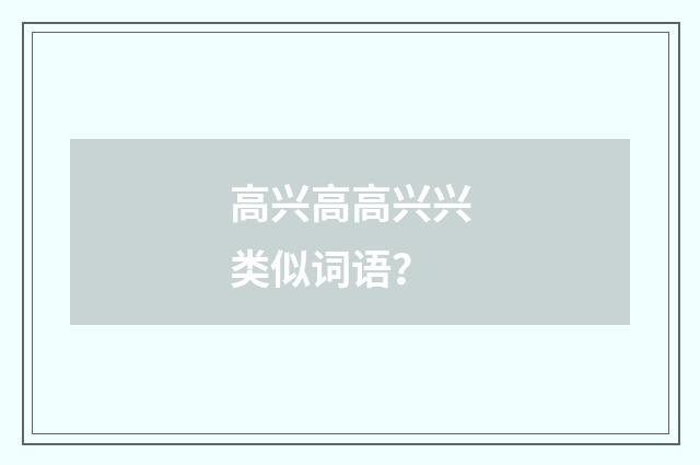 高兴高高兴兴类似词语？
