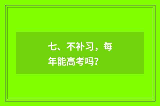 七、不补习，每年能高考吗？