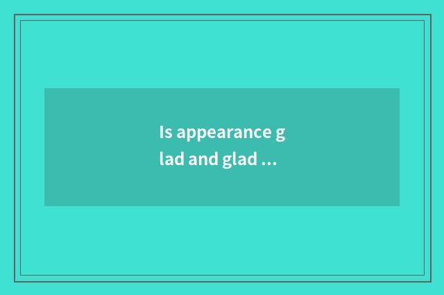 Is appearance glad and glad to liberate term?