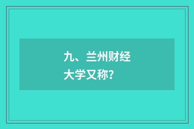 九、兰州财经大学又称？