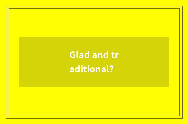Glad and traditional?