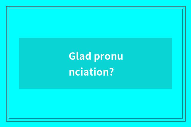 Glad pronunciation?