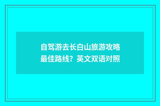 自驾游去长白山旅游攻略最佳路线？英文双语对照