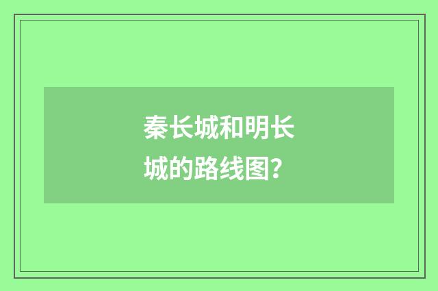秦长城和明长城的路线图？