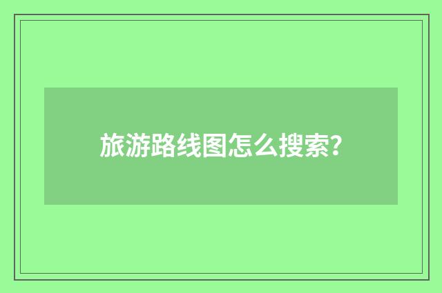 旅游路线图怎么搜索？