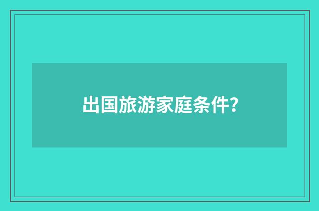 出国旅游家庭条件？