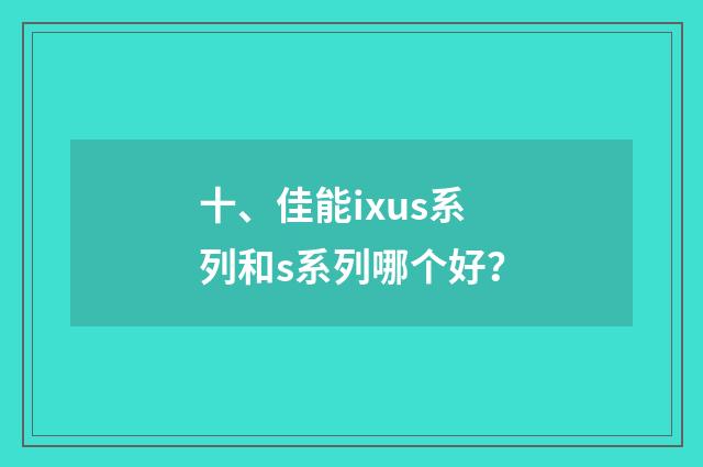 十、佳能ixus系列和s系列哪个好？