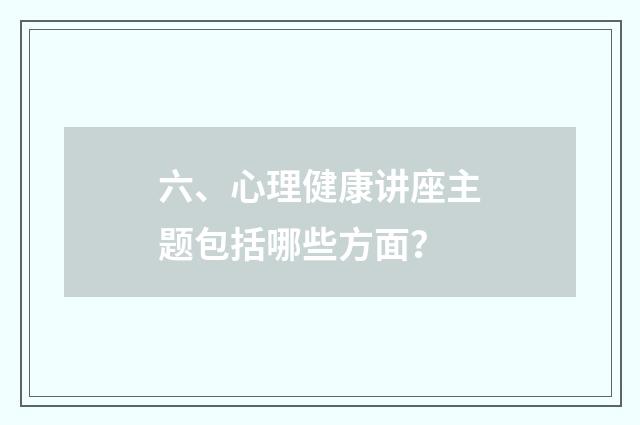 六、心理健康讲座主题包括哪些方面？