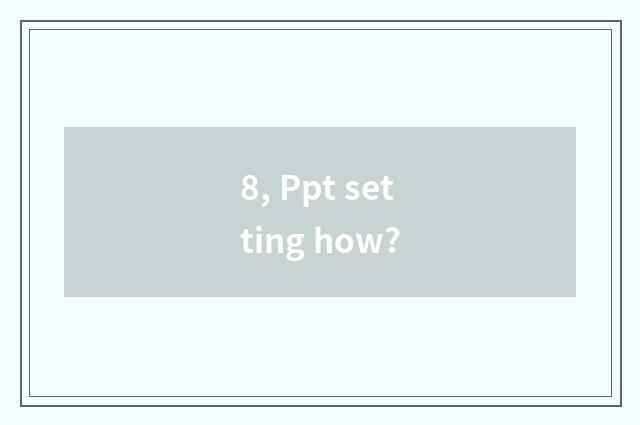 8, Ppt setting how?